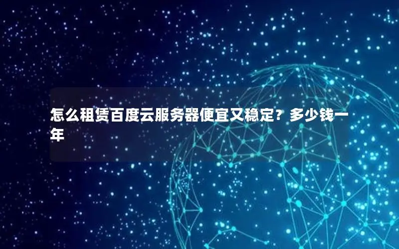 怎么租赁百度云服务器便宜又稳定?多少钱一年 怎么租赁百度云服务器便宜又稳定?多少钱一年