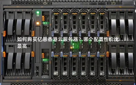 如何购买亿恩香港云服务器？哪个配置性价比最高
