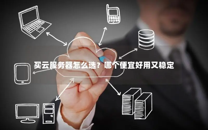买云服务器怎么选？哪个便宜好用又稳定