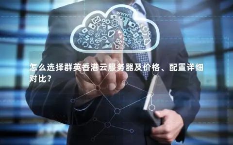 怎么选择群英香港云服务器及价格、配置详细对比？