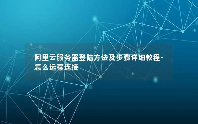 阿里云服务器登陆方法及步骤详细教程-怎么远程连接 阿里云服务器登陆方法及步骤详细教程-怎么远程连接