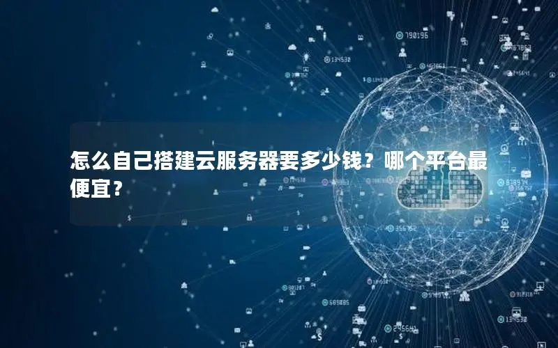 怎么自己搭建云服务器要多少钱?哪个平台最便宜? 怎么自己搭建云服务器要多少钱?哪个平台最便宜?