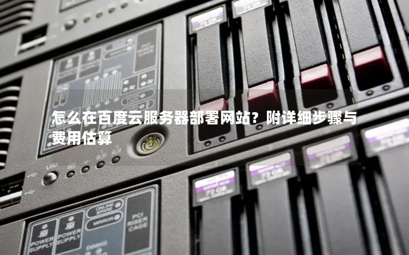 怎么在百度云服务器部署网站?附详细步骤与费用估算 怎么在百度云服务器部署网站?附详细步骤与费用估算