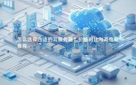 怎么选择合适的云服务器？价格对比与高性能推荐