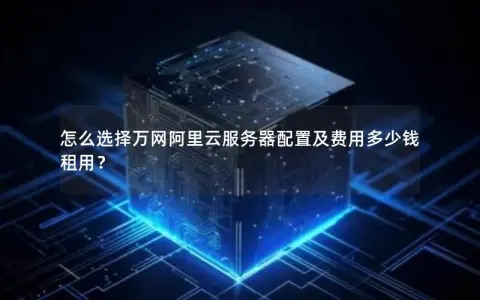 怎么选择万网阿里云服务器配置及费用多少钱租用？