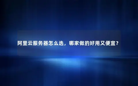 阿里云服务器怎么选，哪家做的好用又便宜？