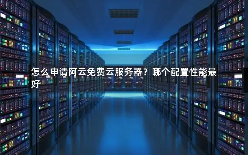 怎么申请阿云免费云服务器?哪个配置性能最好 怎么申请阿云免费云服务器?哪个配置性能最好