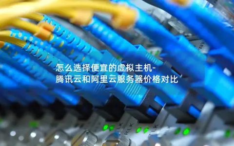 怎么选择便宜的虚拟主机-腾讯云和阿里云服务器价格对比