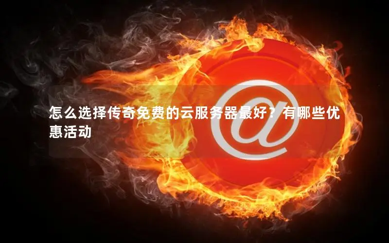 怎么选择传奇免费的云服务器最好?有哪些优惠活动 怎么选择传奇免费的云服务器最好?有哪些优惠活动