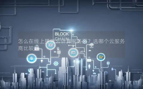 怎么在线上搭建云计算服务器？选哪个云服务商比较好