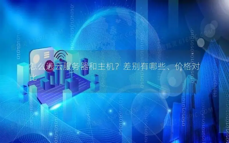 怎么选云服务器和主机?差别有哪些、价格对比 怎么选云服务器和主机?差别有哪些、价格对比