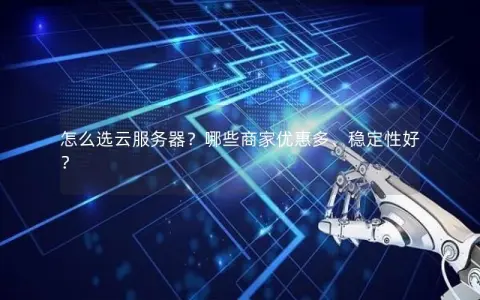 怎么选云服务器？哪些商家优惠多、稳定性好？