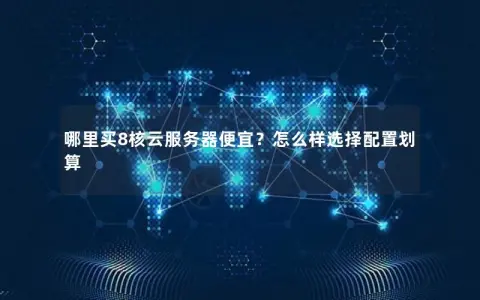 哪里买8核云服务器便宜？怎么样选择配置划算