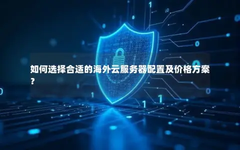 如何选择合适的海外云服务器配置及价格方案？