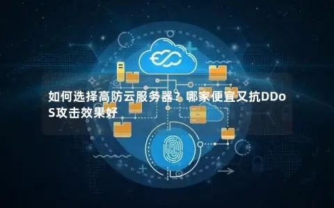 如何选择高防云服务器？哪家便宜又抗DDoS攻击效果好