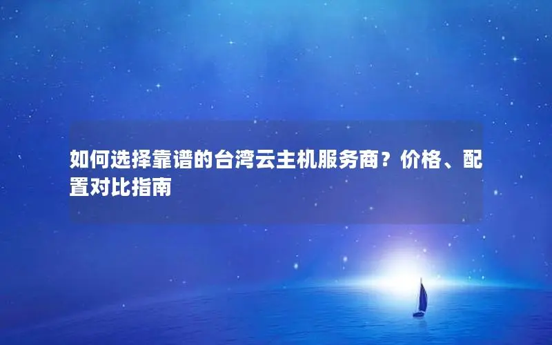 如何选择靠谱的台湾云主机服务商?价格、配置对比指南 如何选择靠谱的台湾云主机服务商?价格、配置对比指南