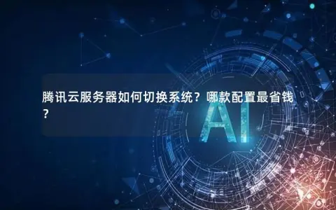 腾讯云服务器如何切换系统？哪款配置最省钱？