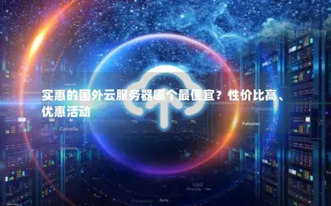 实惠的国外云服务器哪个最便宜？性价比高、优惠活动