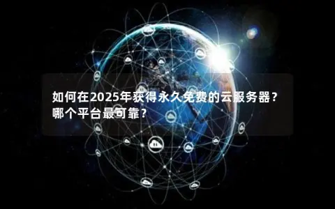 如何在2025年获得永久免费的云服务器？哪个平台最可靠？