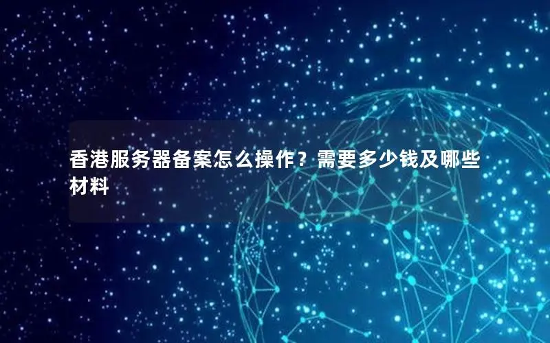 香港服务器备案怎么操作？需要多少钱及哪些材料