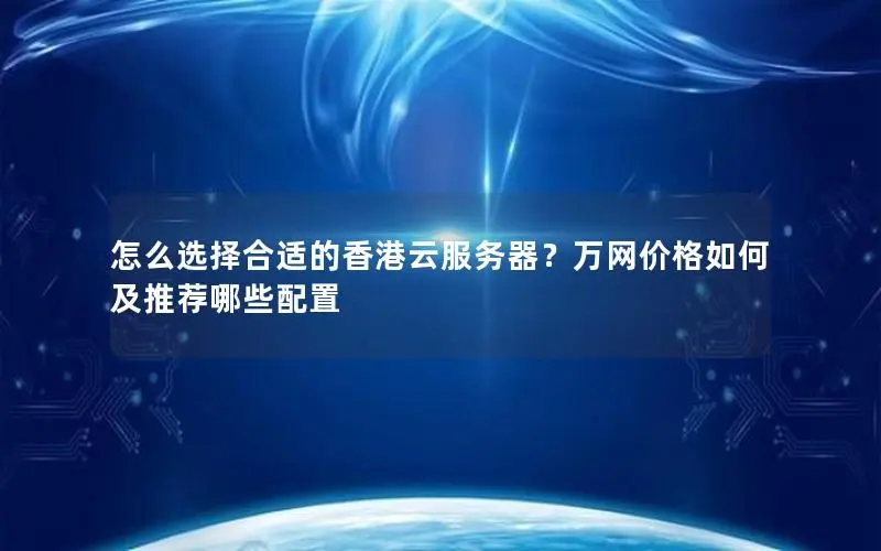 怎么选择合适的香港云服务器？万网价格如何及推荐哪些配置