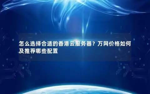 怎么选择合适的香港云服务器？万网价格如何及推荐哪些配置