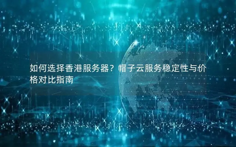 如何选择香港服务器?帽子云服务稳定性与价格对比指南 如何选择香港服务器?帽子云服务稳定性与价格对比指南