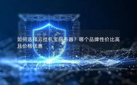 如何选择云挂机宝服务器?哪个品牌性价比高且价格优惠 如何选择云挂机宝服务器?哪个品牌性价比高且价格优惠