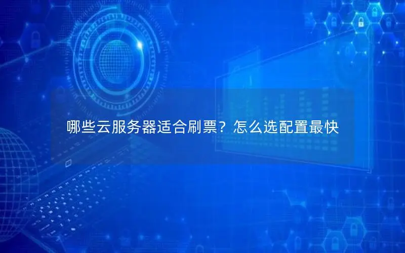 哪些云服务器适合刷票？怎么选配置最快