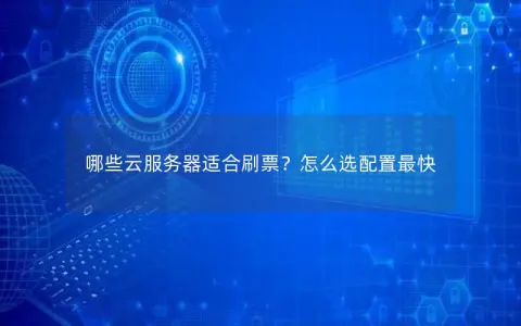 哪些云服务器适合刷票？怎么选配置最快