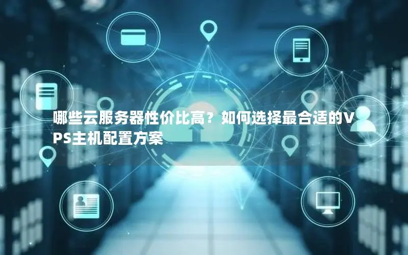 哪些云服务器性价比高?如何选择最合适的VPS主机配置方案 哪些云服务器性价比高?如何选择最合适的VPS主机配置方案