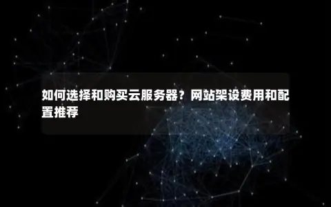 如何选择和购买云服务器？网站架设费用和配置推荐