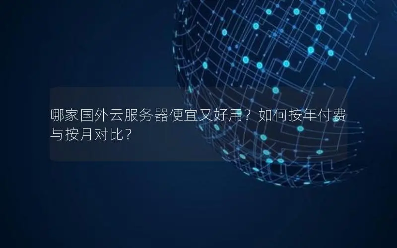 哪家国外云服务器便宜又好用?如何按年付费与按月对比? 哪家国外云服务器便宜又好用?如何按年付费与按月对比?