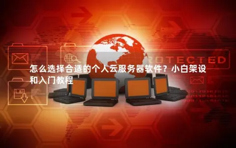 怎么选择合适的个人云服务器软件？小白架设和入门教程