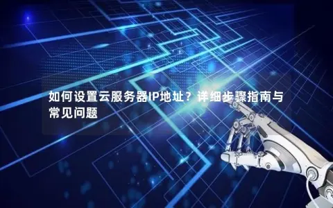 如何设置云服务器IP地址？详细步骤指南与常见问题