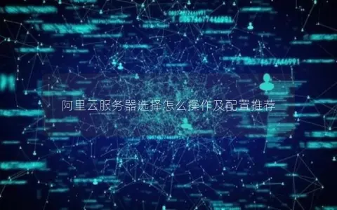 阿里云服务器选择怎么操作及配置推荐