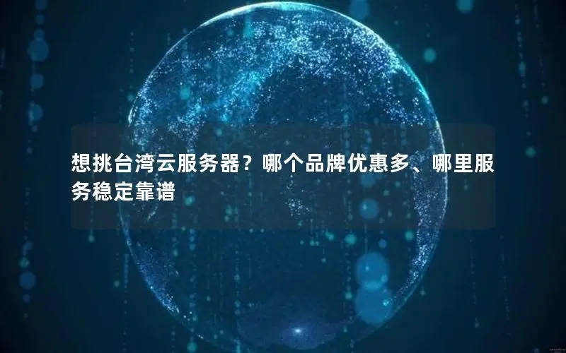 想挑台湾云服务器?哪个品牌优惠多、哪里服务稳定靠谱 想挑台湾云服务器?哪个品牌优惠多、哪里服务稳定靠谱