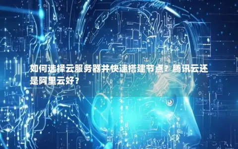 如何选择云服务器并快速搭建节点？腾讯云还是阿里云好？