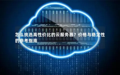 怎么挑选高性价比的云服务器?价格与稳定性的参考指南 怎么挑选高性价比的云服务器?价格与稳定性的参考指南