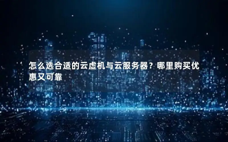 怎么选合适的云虚机与云服务器?哪里购买优惠又可靠 怎么选合适的云虚机与云服务器?哪里购买优惠又可靠