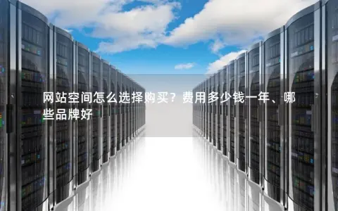 网站空间怎么选择购买？费用多少钱一年、哪些品牌好