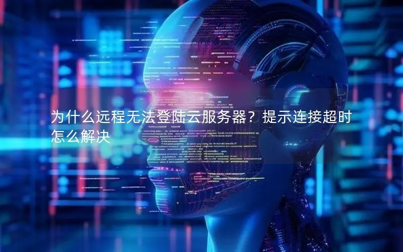 为什么远程无法登陆云服务器？提示连接超时怎么解决