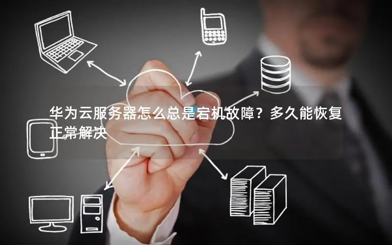 华为云服务器怎么总是宕机故障?多久能恢复正常解决 华为云服务器怎么总是宕机故障?多久能恢复正常解决