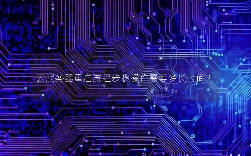 云服务器重启流程步骤操作需要多长时间? 云服务器重启流程步骤操作需要多长时间?