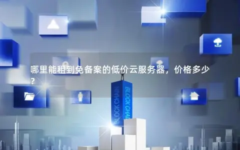 哪里能租到免备案的低价云服务器，价格多少？