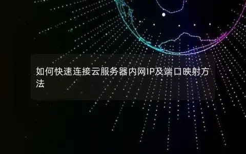 如何快速连接云服务器内网IP及端口映射方法