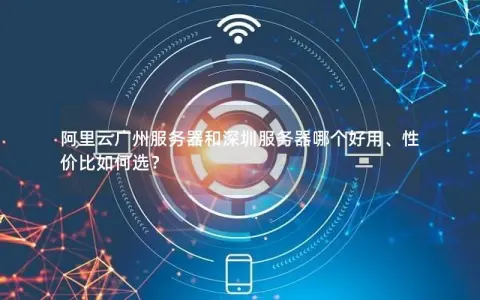 阿里云广州服务器和深圳服务器哪个好用、性价比如何选？