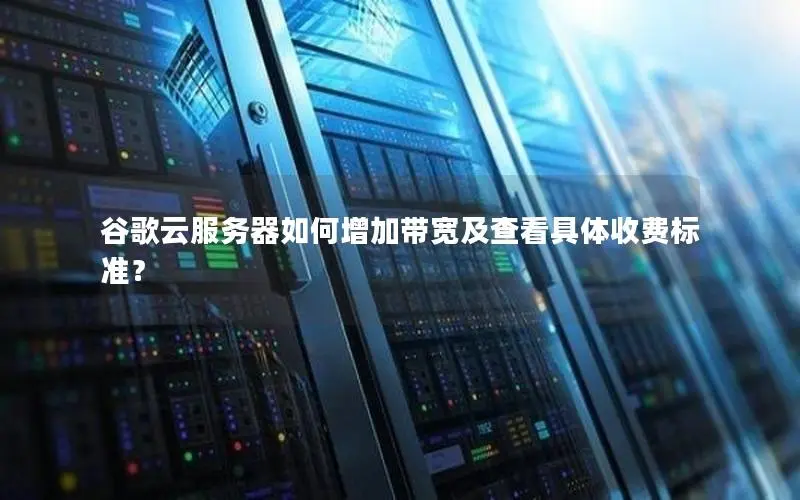 谷歌云服务器如何增加带宽及查看具体收费标准? 谷歌云服务器如何增加带宽及查看具体收费标准?