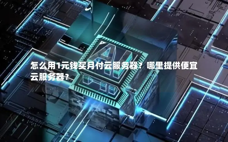 怎么用1元钱买月付云服务器?哪里提供便宜云服务器? 怎么用1元钱买月付云服务器?哪里提供便宜云服务器?