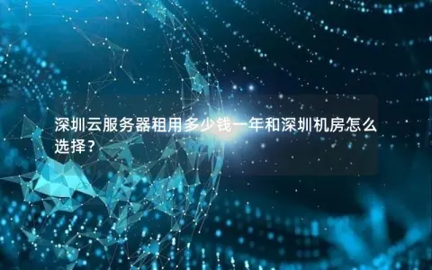 深圳云服务器租用多少钱一年和深圳机房怎么选择？